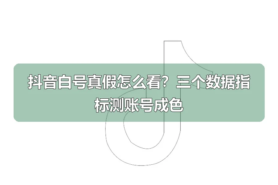 抖音白号真假怎么看？三个数据指标测账号成色